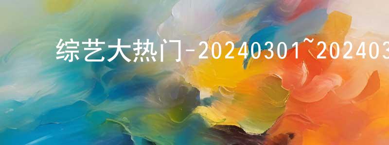 ﻿曹学兵的动漫综艺大全,﻿综艺大热门-20240301~20240329迅雷下载_电影天堂